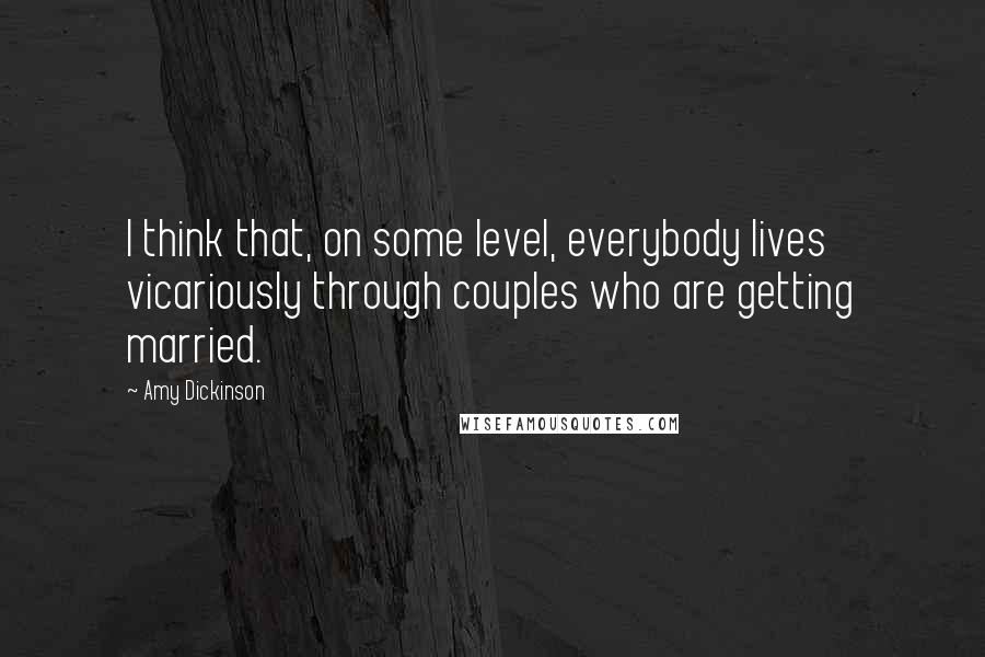 Amy Dickinson Quotes: I think that, on some level, everybody lives vicariously through couples who are getting married.