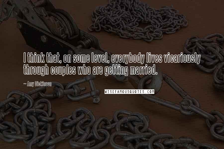 Amy Dickinson Quotes: I think that, on some level, everybody lives vicariously through couples who are getting married.