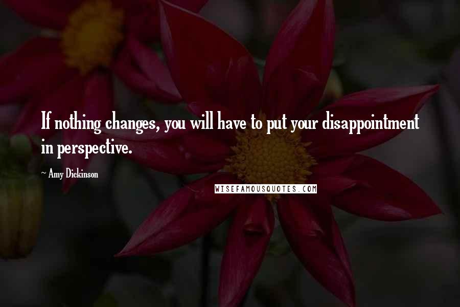 Amy Dickinson Quotes: If nothing changes, you will have to put your disappointment in perspective.