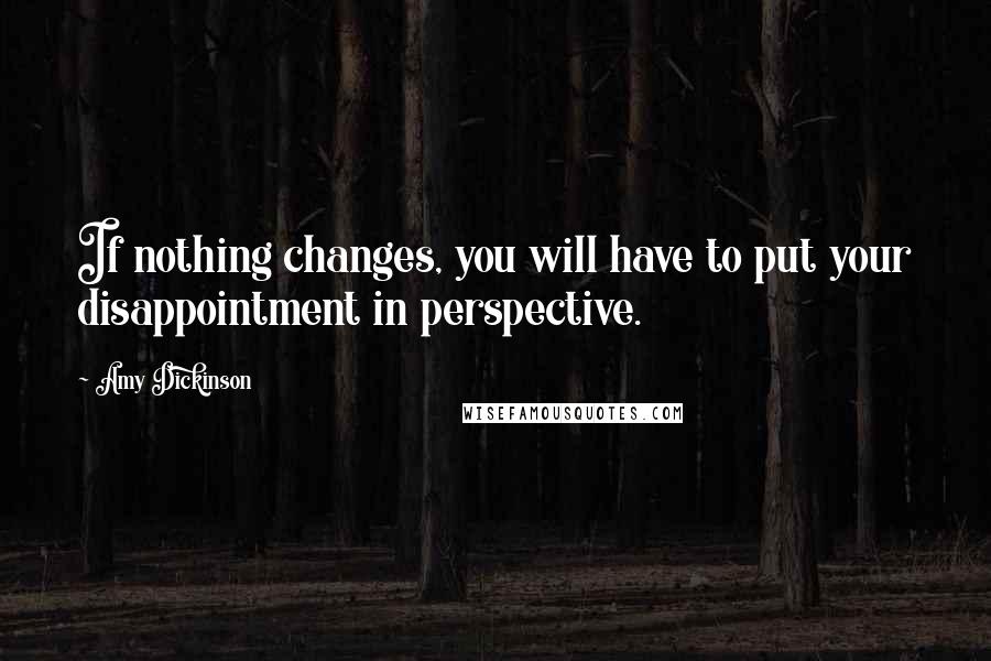 Amy Dickinson Quotes: If nothing changes, you will have to put your disappointment in perspective.