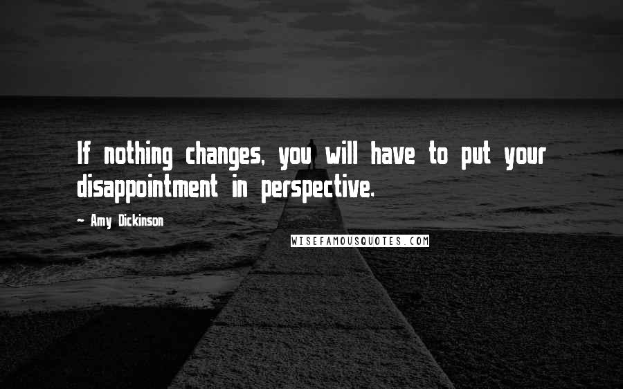 Amy Dickinson Quotes: If nothing changes, you will have to put your disappointment in perspective.