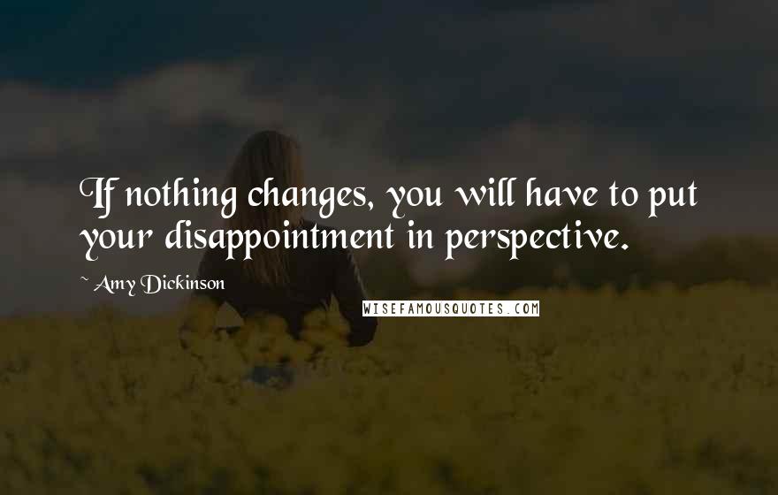 Amy Dickinson Quotes: If nothing changes, you will have to put your disappointment in perspective.
