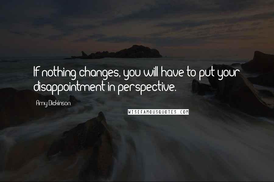 Amy Dickinson Quotes: If nothing changes, you will have to put your disappointment in perspective.