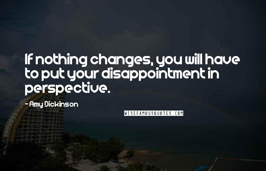 Amy Dickinson Quotes: If nothing changes, you will have to put your disappointment in perspective.