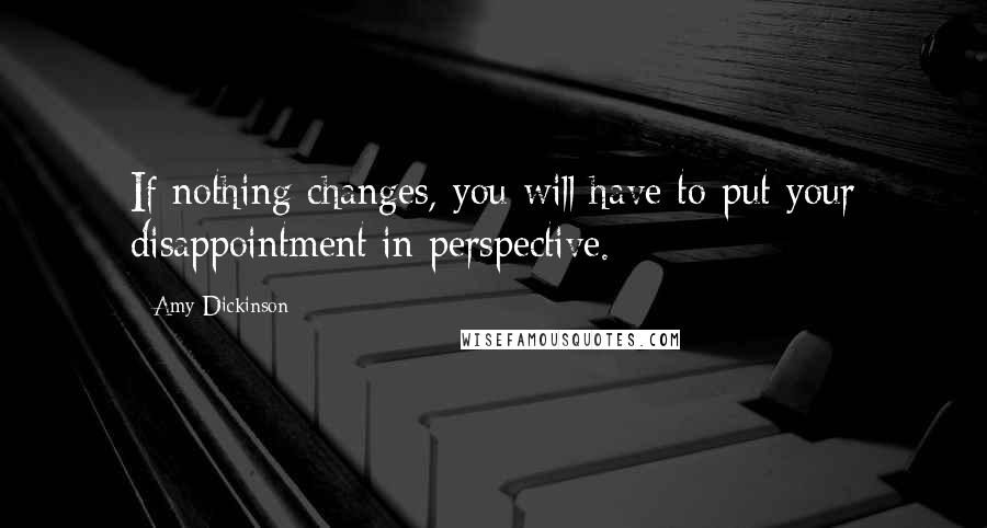 Amy Dickinson Quotes: If nothing changes, you will have to put your disappointment in perspective.