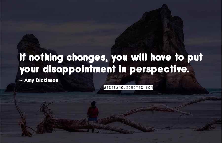 Amy Dickinson Quotes: If nothing changes, you will have to put your disappointment in perspective.