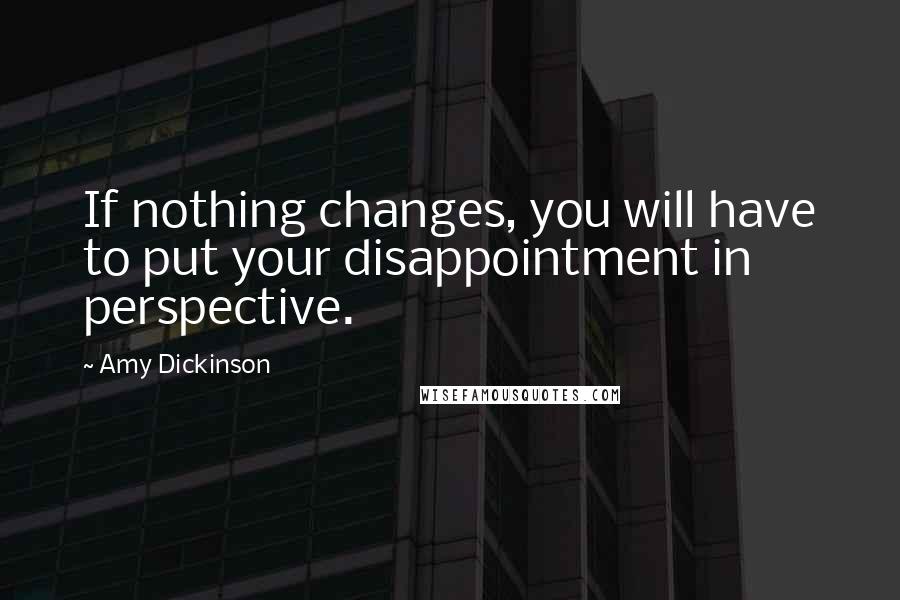 Amy Dickinson Quotes: If nothing changes, you will have to put your disappointment in perspective.