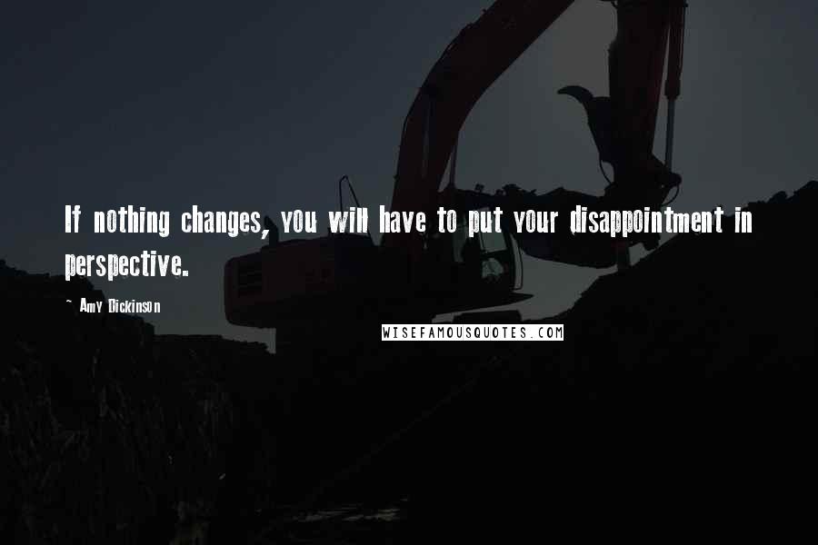 Amy Dickinson Quotes: If nothing changes, you will have to put your disappointment in perspective.