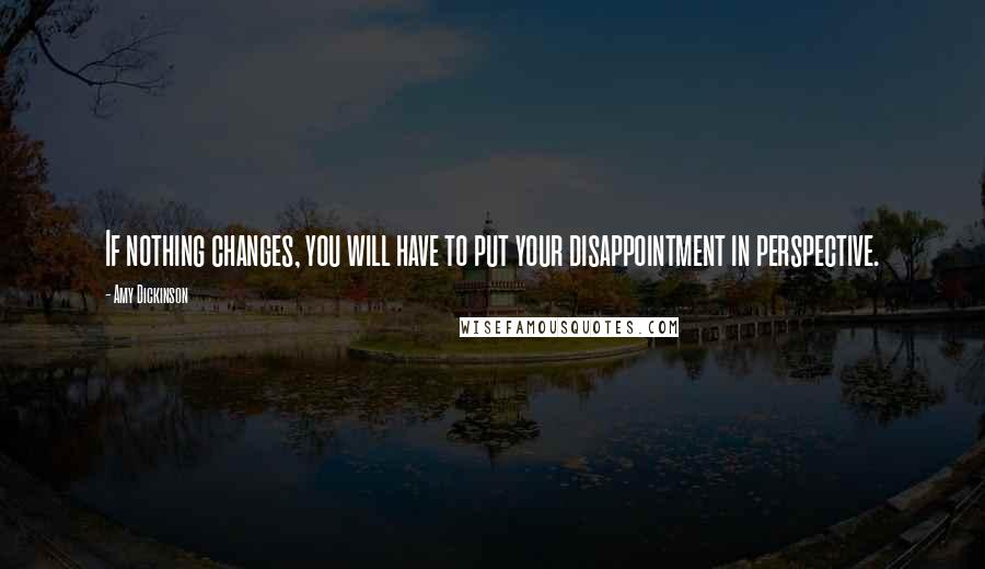 Amy Dickinson Quotes: If nothing changes, you will have to put your disappointment in perspective.