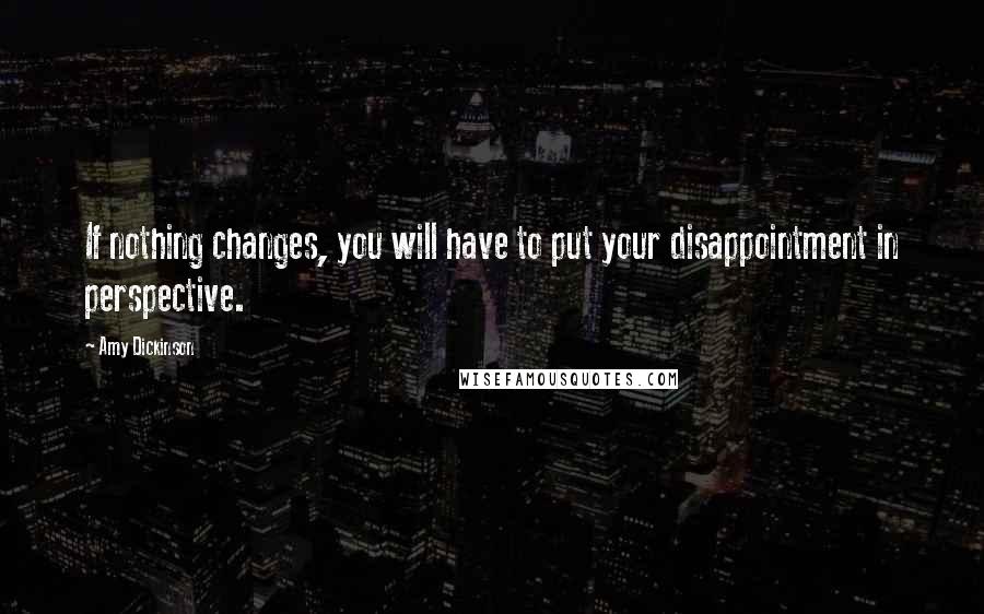 Amy Dickinson Quotes: If nothing changes, you will have to put your disappointment in perspective.