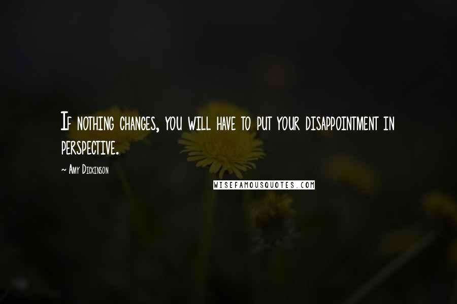 Amy Dickinson Quotes: If nothing changes, you will have to put your disappointment in perspective.