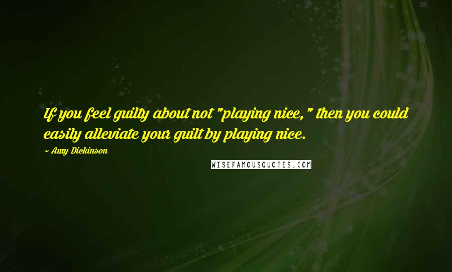 Amy Dickinson Quotes: If you feel guilty about not "playing nice," then you could easily alleviate your guilt by playing nice.