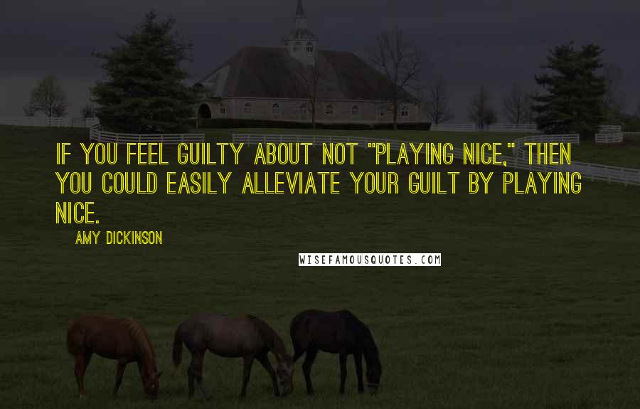 Amy Dickinson Quotes: If you feel guilty about not "playing nice," then you could easily alleviate your guilt by playing nice.