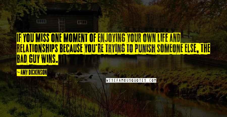 Amy Dickinson Quotes: If you miss one moment of enjoying your own life and relationships because you're trying to punish someone else, the bad guy wins.