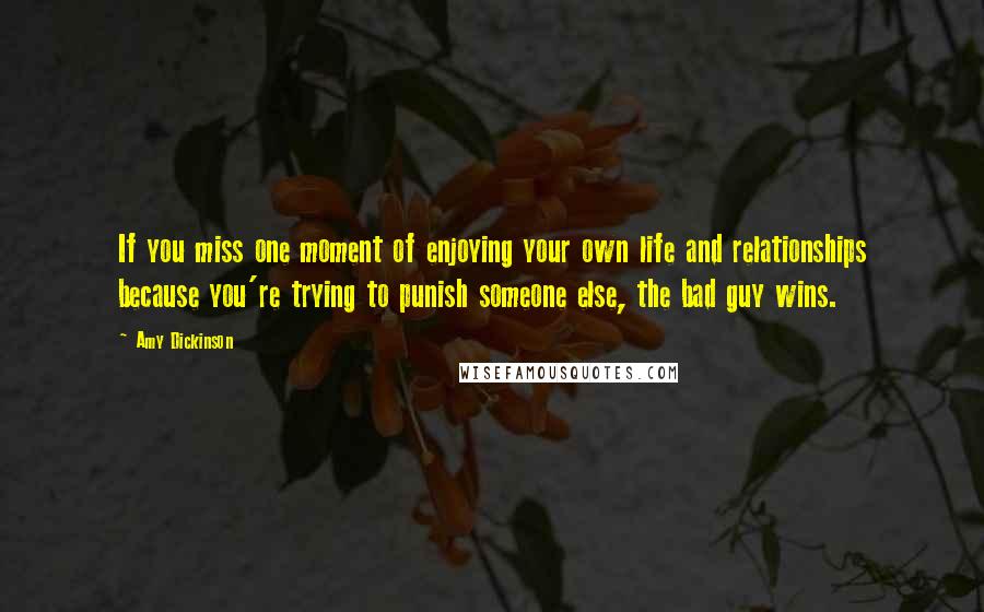 Amy Dickinson Quotes: If you miss one moment of enjoying your own life and relationships because you're trying to punish someone else, the bad guy wins.