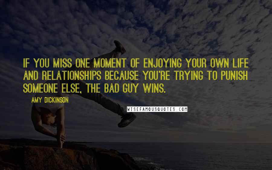 Amy Dickinson Quotes: If you miss one moment of enjoying your own life and relationships because you're trying to punish someone else, the bad guy wins.