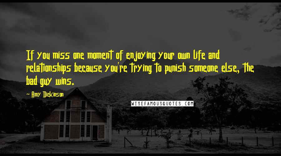 Amy Dickinson Quotes: If you miss one moment of enjoying your own life and relationships because you're trying to punish someone else, the bad guy wins.