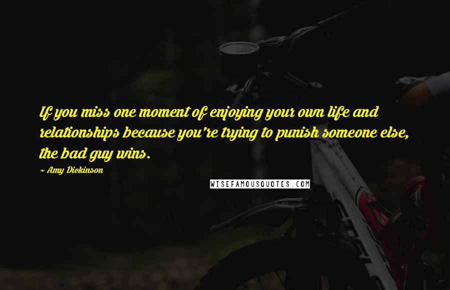 Amy Dickinson Quotes: If you miss one moment of enjoying your own life and relationships because you're trying to punish someone else, the bad guy wins.