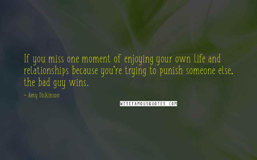 Amy Dickinson Quotes: If you miss one moment of enjoying your own life and relationships because you're trying to punish someone else, the bad guy wins.