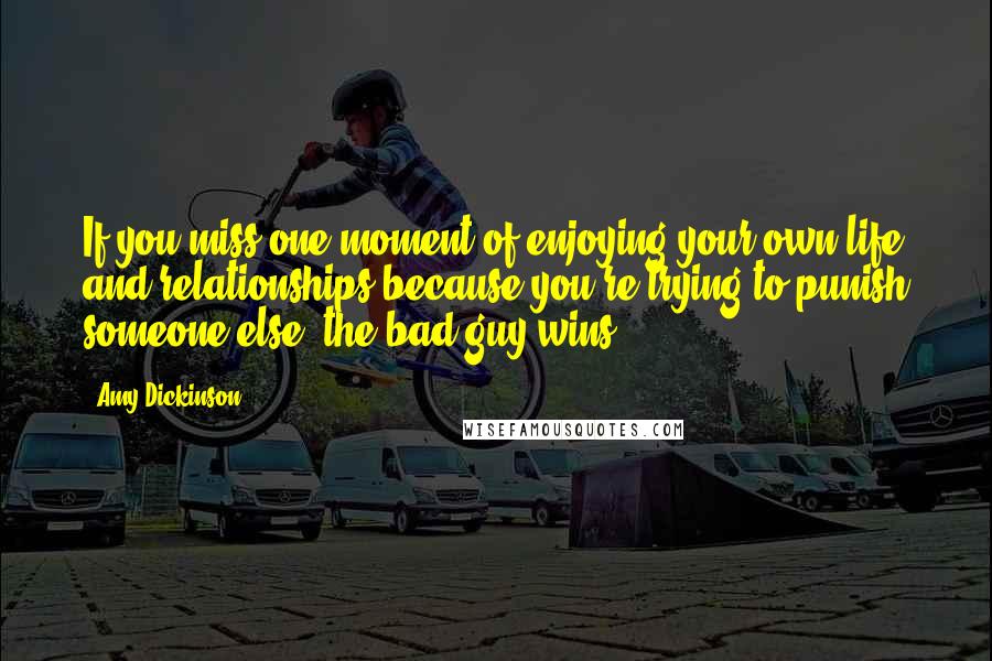 Amy Dickinson Quotes: If you miss one moment of enjoying your own life and relationships because you're trying to punish someone else, the bad guy wins.