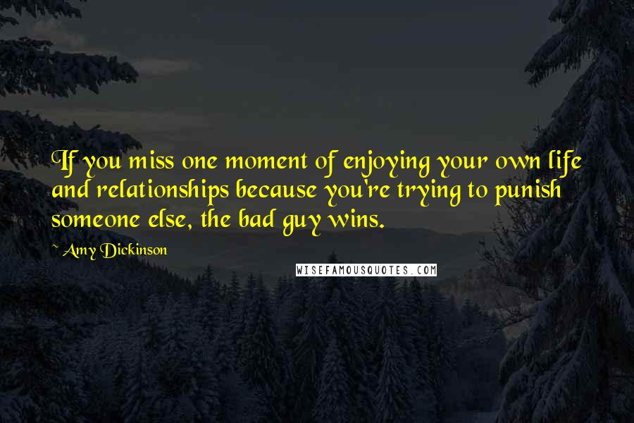 Amy Dickinson Quotes: If you miss one moment of enjoying your own life and relationships because you're trying to punish someone else, the bad guy wins.