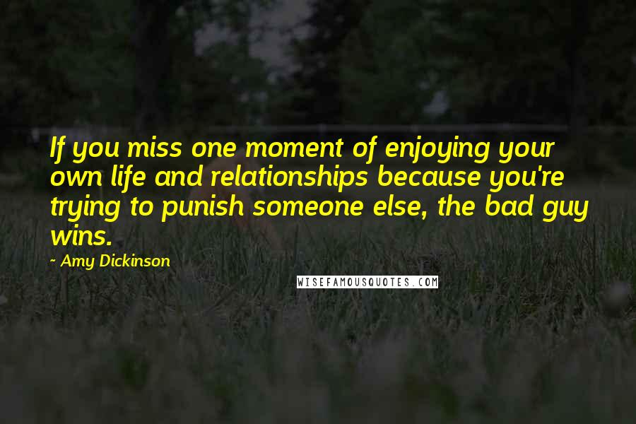 Amy Dickinson Quotes: If you miss one moment of enjoying your own life and relationships because you're trying to punish someone else, the bad guy wins.