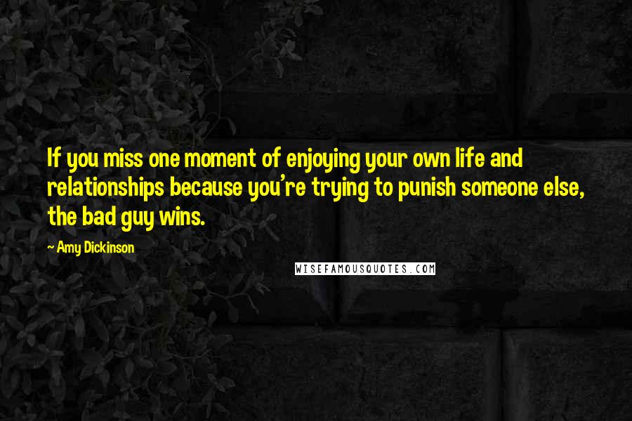 Amy Dickinson Quotes: If you miss one moment of enjoying your own life and relationships because you're trying to punish someone else, the bad guy wins.