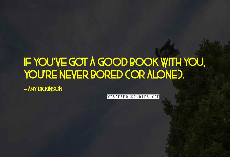 Amy Dickinson Quotes: If you've got a good book with you, you're never bored (or alone).