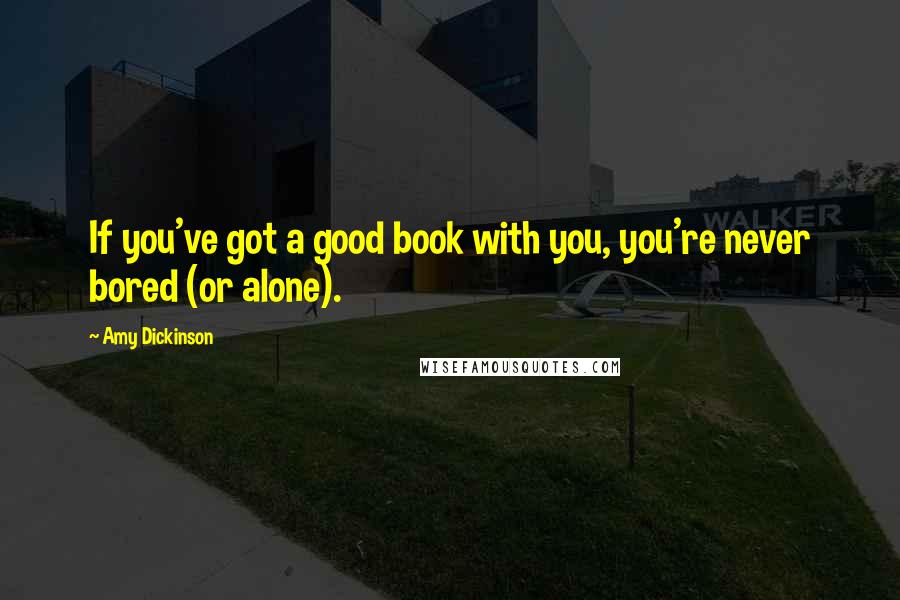 Amy Dickinson Quotes: If you've got a good book with you, you're never bored (or alone).