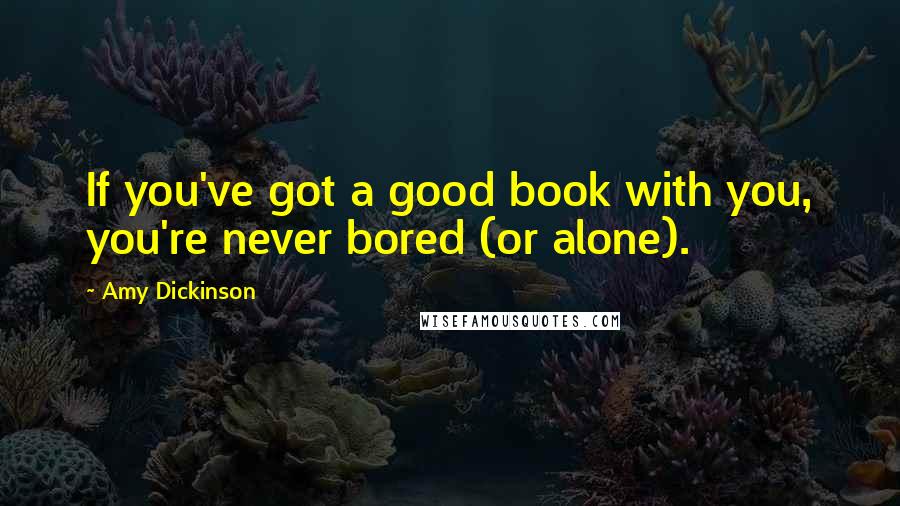 Amy Dickinson Quotes: If you've got a good book with you, you're never bored (or alone).