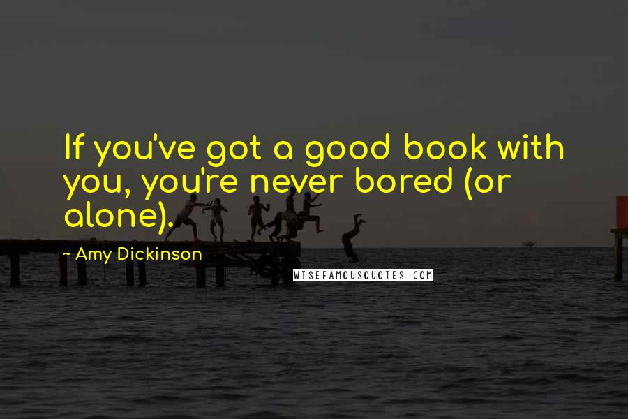 Amy Dickinson Quotes: If you've got a good book with you, you're never bored (or alone).