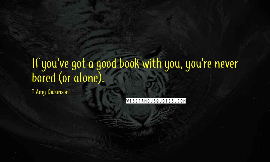 Amy Dickinson Quotes: If you've got a good book with you, you're never bored (or alone).