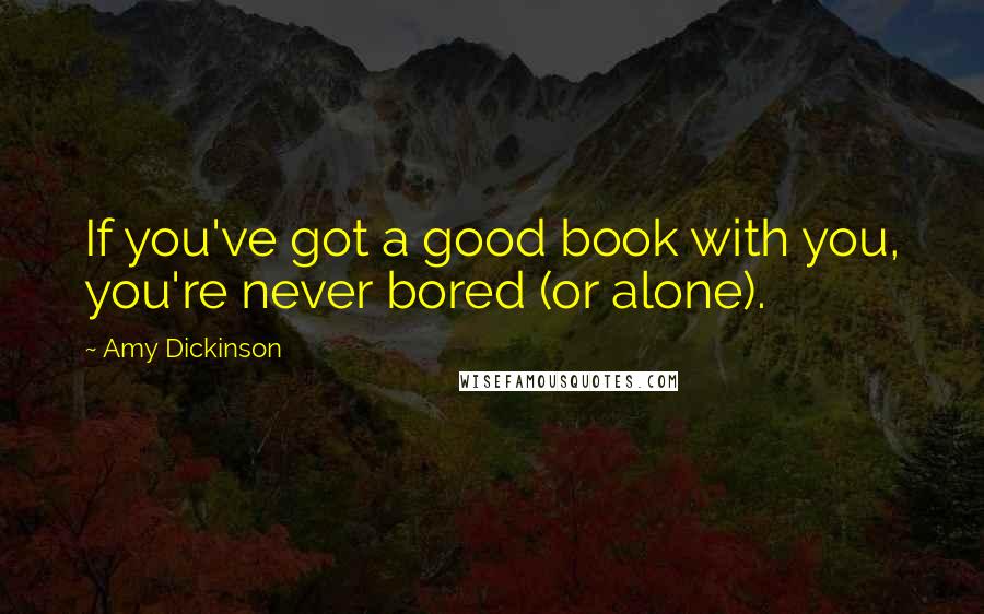 Amy Dickinson Quotes: If you've got a good book with you, you're never bored (or alone).