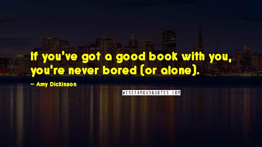 Amy Dickinson Quotes: If you've got a good book with you, you're never bored (or alone).