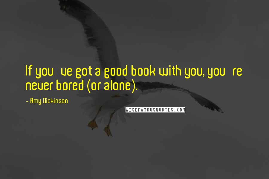 Amy Dickinson Quotes: If you've got a good book with you, you're never bored (or alone).