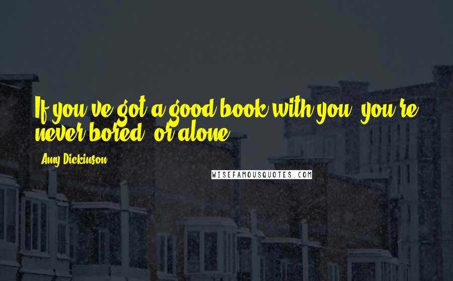 Amy Dickinson Quotes: If you've got a good book with you, you're never bored (or alone).