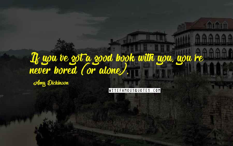 Amy Dickinson Quotes: If you've got a good book with you, you're never bored (or alone).