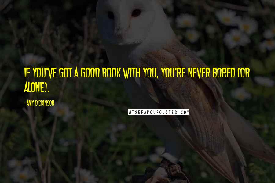 Amy Dickinson Quotes: If you've got a good book with you, you're never bored (or alone).