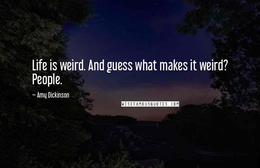 Amy Dickinson Quotes: Life is weird. And guess what makes it weird? People.