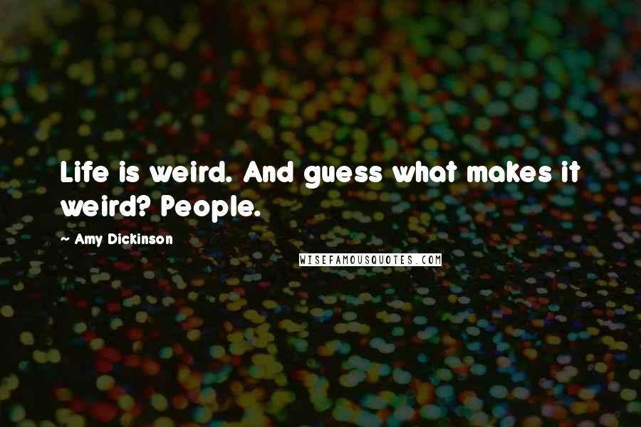 Amy Dickinson Quotes: Life is weird. And guess what makes it weird? People.