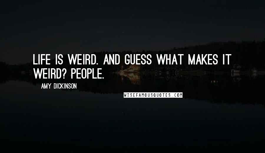 Amy Dickinson Quotes: Life is weird. And guess what makes it weird? People.