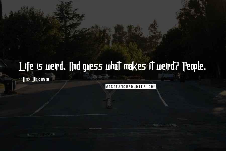 Amy Dickinson Quotes: Life is weird. And guess what makes it weird? People.