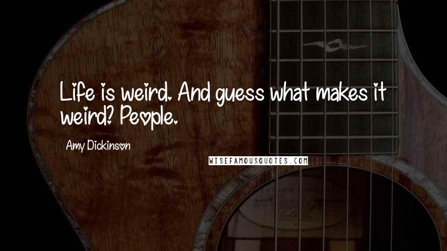 Amy Dickinson Quotes: Life is weird. And guess what makes it weird? People.