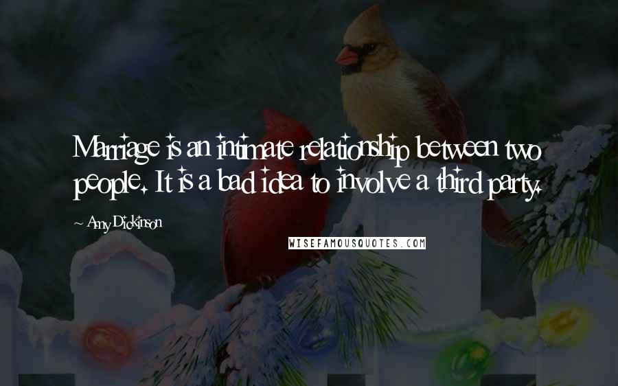 Amy Dickinson Quotes: Marriage is an intimate relationship between two people. It is a bad idea to involve a third party.