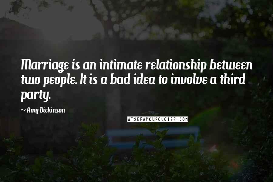 Amy Dickinson Quotes: Marriage is an intimate relationship between two people. It is a bad idea to involve a third party.