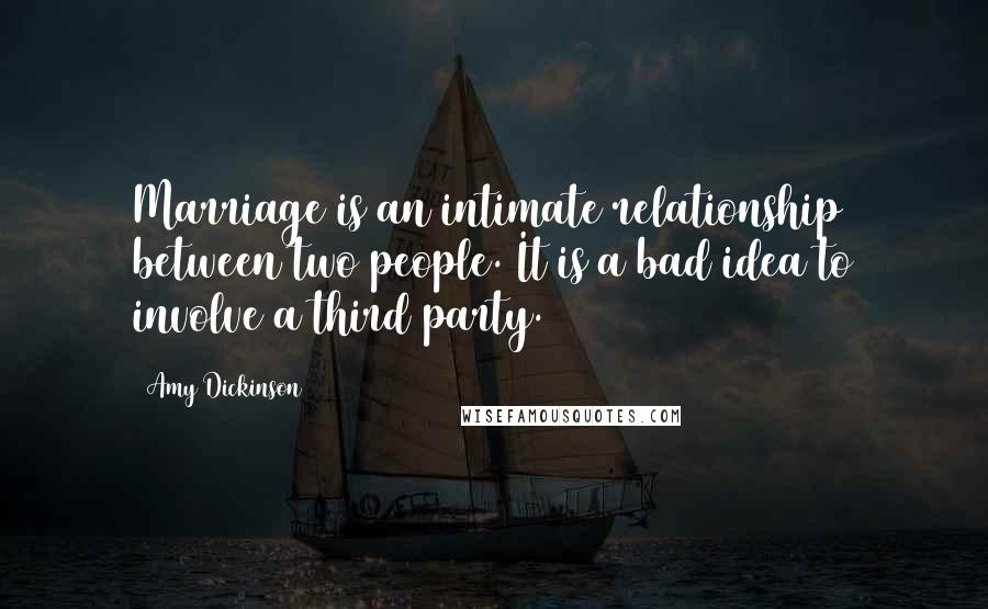 Amy Dickinson Quotes: Marriage is an intimate relationship between two people. It is a bad idea to involve a third party.