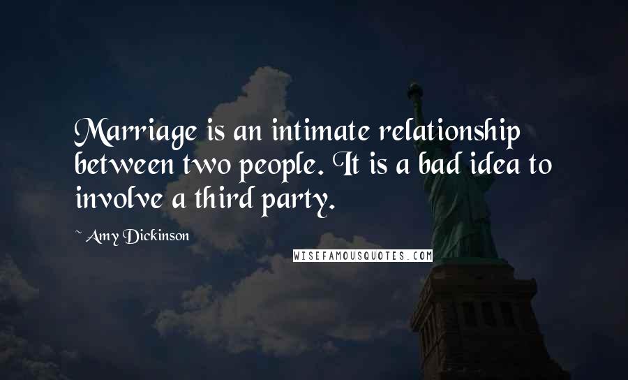 Amy Dickinson Quotes: Marriage is an intimate relationship between two people. It is a bad idea to involve a third party.