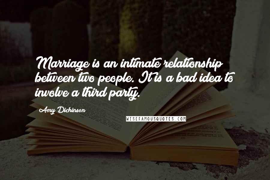 Amy Dickinson Quotes: Marriage is an intimate relationship between two people. It is a bad idea to involve a third party.