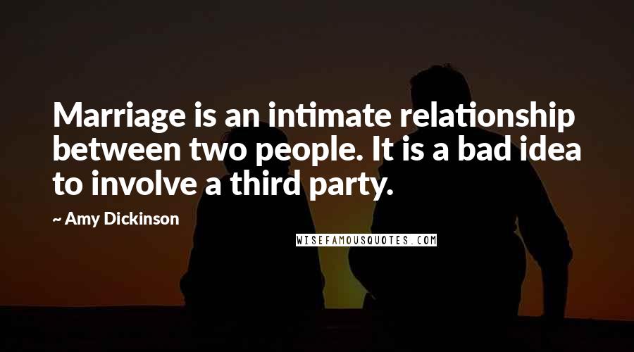 Amy Dickinson Quotes: Marriage is an intimate relationship between two people. It is a bad idea to involve a third party.