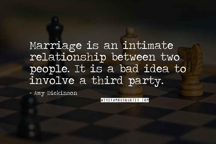 Amy Dickinson Quotes: Marriage is an intimate relationship between two people. It is a bad idea to involve a third party.